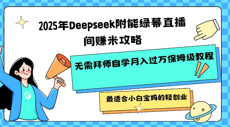 2025年Deepseek附能绿幕直播间挣米攻略无需拜师自学月入过W保姆级教程，最适合小白宝妈的轻创业-38致富网