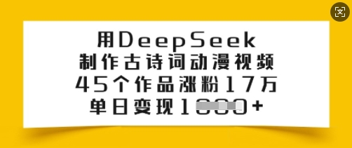 用DeepSeek制作古诗词动漫视频，45个作品涨粉17万，单日变现多张-38致富网