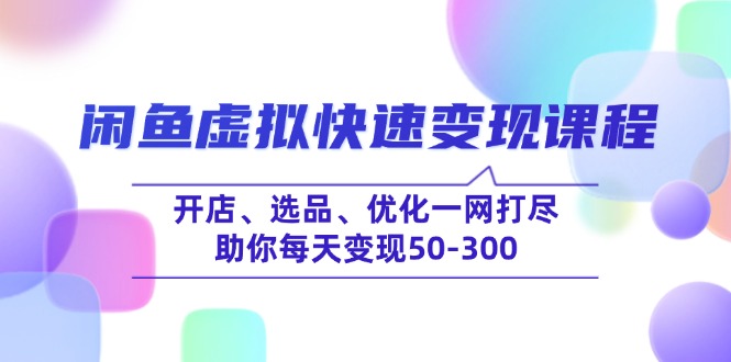 （14282期）闲鱼虚拟快速变现课程，开店、选品、优化一网打尽，助你每天变现50-300-38致富网