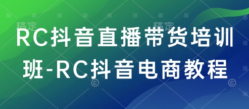 RC抖音直播带货培训班-RC抖音电商教程-38致富网