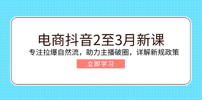 （14268期）电商抖音2至3月新课：专注拉爆自然流，助力主播破圈，详解新规政策-38致富网