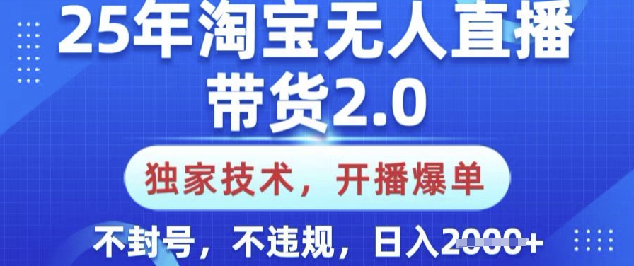 25年淘宝无人直播带货2.0.独家技术，开播爆单，纯小白易上手，不封号，不违规，日入多张【揭秘】-38致富网